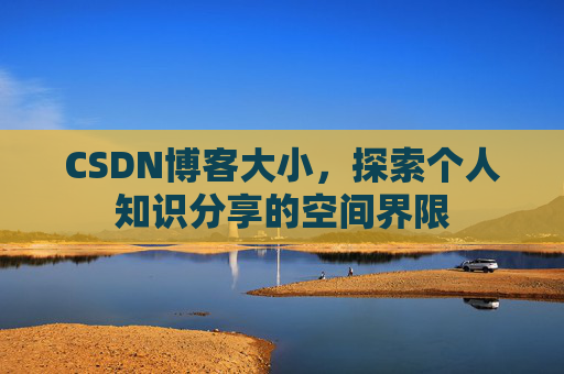CSDN博客大小，探索个人知识分享的空间界限